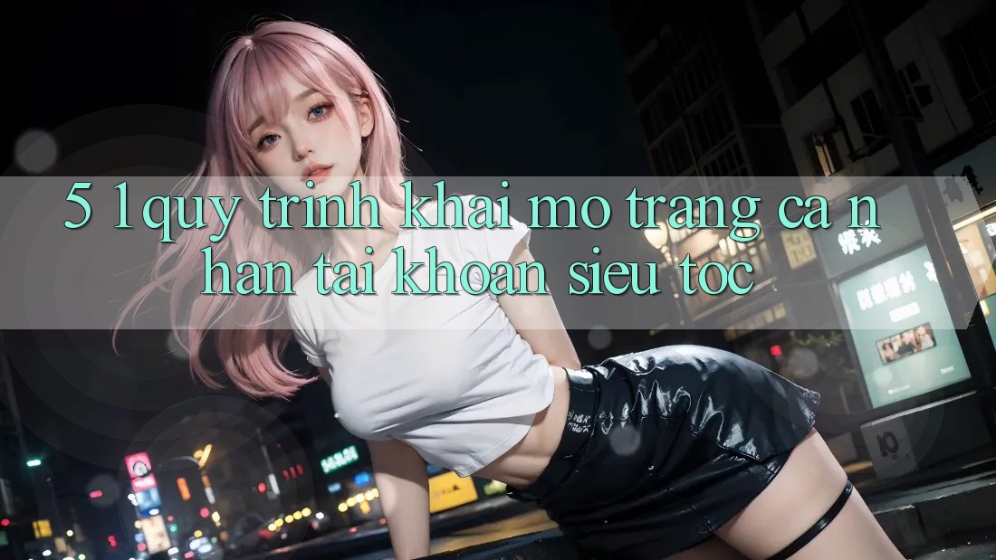 5. 1. Quy Trình Khai mở trang cá nhân Tài Khoản Siêu Tốc 5. 1. Quy Trình Khai mở trang cá nhân Tài Khoản Siêu Tốc