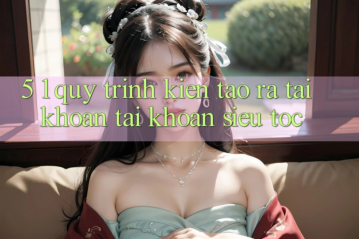 5. 1. Quy Trình Kiến tạo ra tài khoản Tài Khoản Siêu Tốc 5. 1. Quy Trình Kiến tạo ra tài khoản Tài Khoản Siêu Tốc