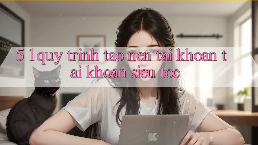 5. 1. Quy Trình Tạo nên tài khoản Tài Khoản Siêu Tốc 5. 1. Quy Trình Tạo nên tài khoản Tài Khoản Siêu Tốc