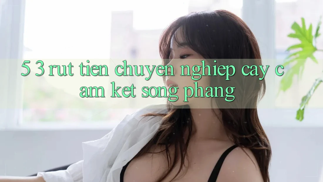 5. 3. Rút Tiền Chuyên nghiệp cậy – Cam Kết Sòng Phẳng 5. 3. Rút Tiền Chuyên nghiệp cậy – Cam Kết Sòng Phẳng