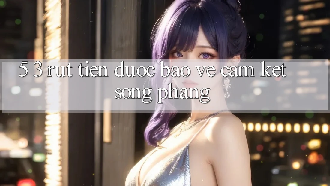 5. 3. Rút Tiền Được bảo vệ – Cam Kết Sòng Phẳng 5. 3. Rút Tiền Được bảo vệ – Cam Kết Sòng Phẳng
