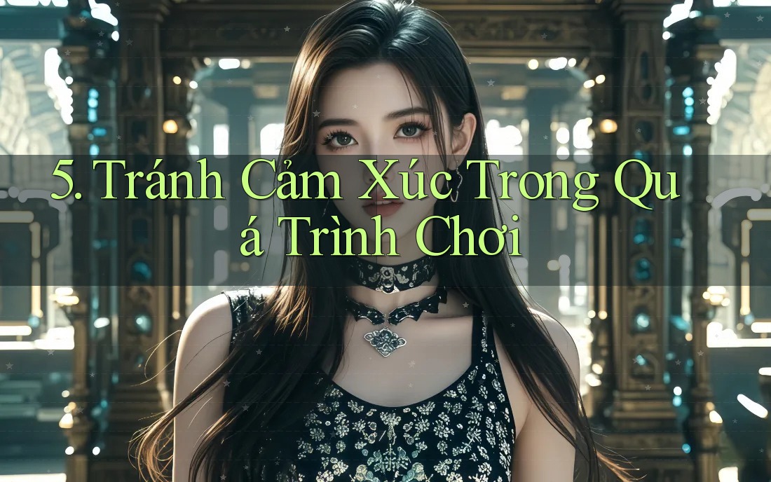5. Tránh Cảm Xúc Trong Quá Trình Chơi 5. Tránh Cảm Xúc Trong Quá Trình Chơi