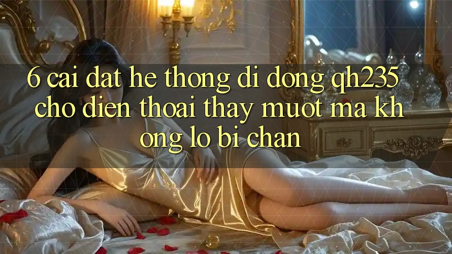 6. Cài đặt Hệ thống di động qh235 Cho Điện Thoại – Thấy Mượt Mà Không Lo Bị Chặn 6. Cài đặt Hệ thống di động qh235 Cho Điện Thoại – Thấy Mượt Mà Không Lo Bị Chặn