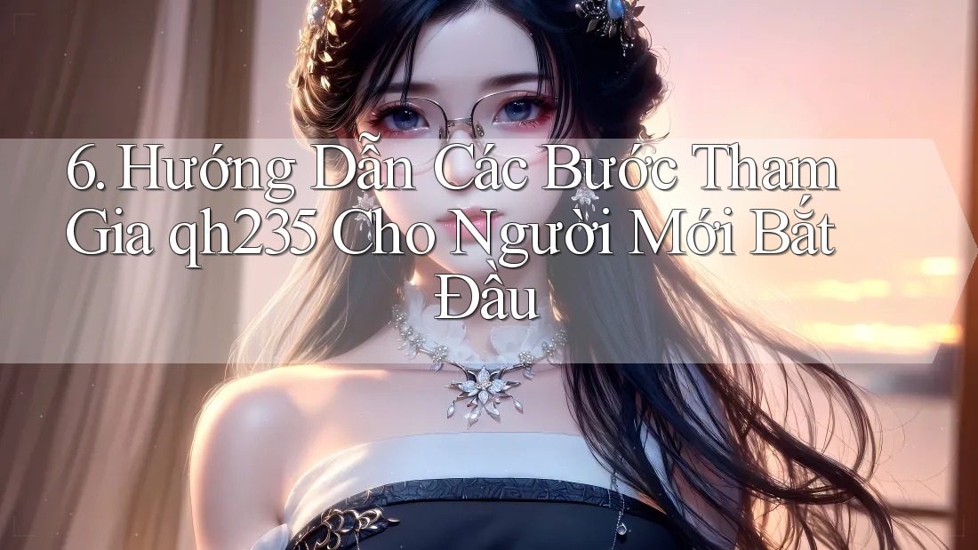 6. Hướng Dẫn Các Bước Tham Gia qh235 Cho Người Mới Bắt Đầu 6. Hướng Dẫn Các Bước Tham Gia qh235 Cho Người Mới Bắt Đầu