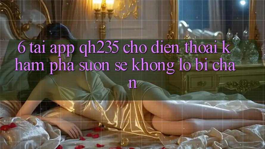 6. Tải App qh235 Cho Điện Thoại – Khám phá Suôn sẻ Không Lo Bị Chặn 6. Tải App qh235 Cho Điện Thoại – Khám phá Suôn sẻ Không Lo Bị Chặn