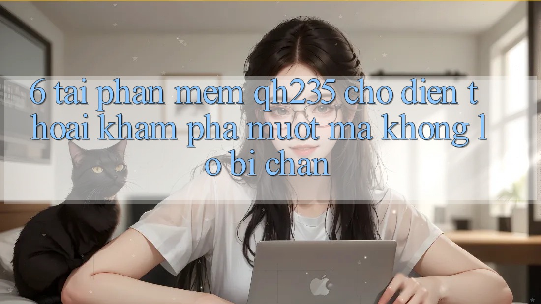 6. Tải Phần mềm qh235 Cho Điện Thoại – Khám phá Mượt Mà Không Lo Bị Chặn 6. Tải Phần mềm qh235 Cho Điện Thoại – Khám phá Mượt Mà Không Lo Bị Chặn