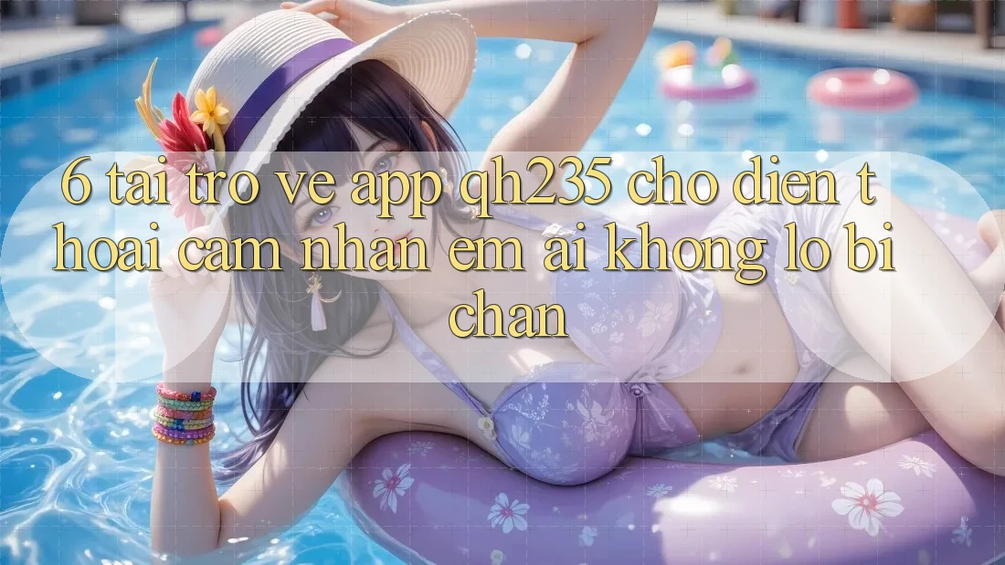 6. Tải trở về App qh235 Cho Điện Thoại – Cảm nhận Êm ái Không Lo Bị Chặn 6. Tải trở về App qh235 Cho Điện Thoại – Cảm nhận Êm ái Không Lo Bị Chặn