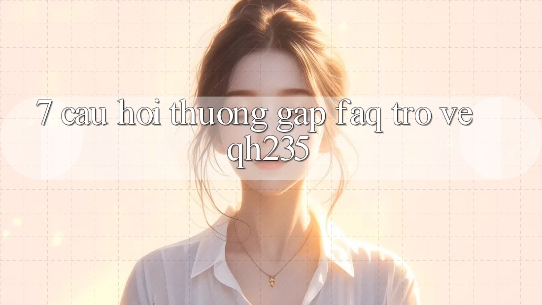 7. Câu Hỏi Thường Gặp (FAQ) Trở về qh235
