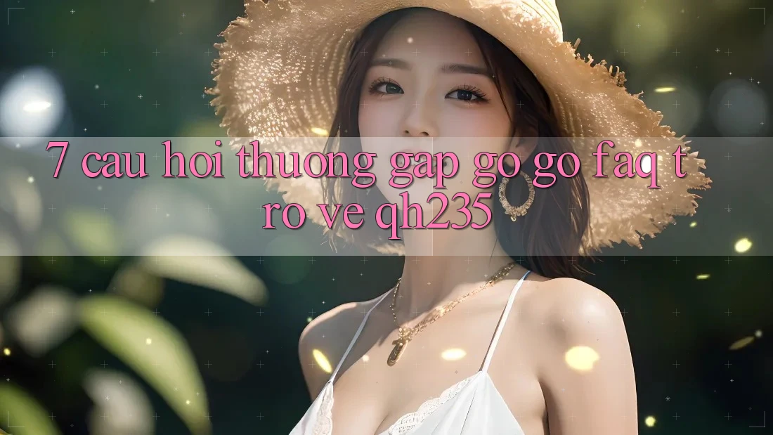 7. Câu Hỏi Thường Gặp gỡ gỡ (FAQ) Trở về qh235 7. Câu Hỏi Thường Gặp gỡ gỡ (FAQ) Trở về qh235