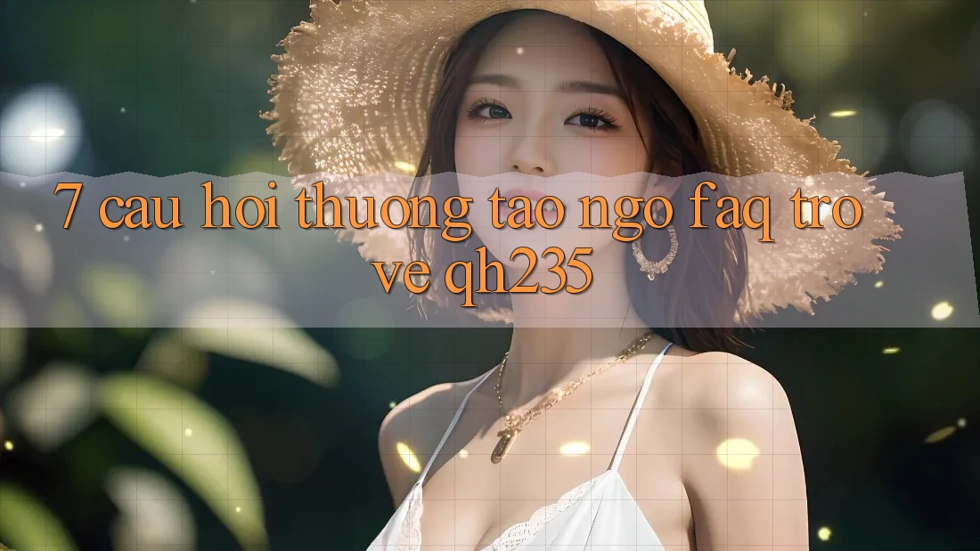 7. Câu Hỏi Thường Tao ngộ (FAQ) Trở về qh235 7. Câu Hỏi Thường Tao ngộ (FAQ) Trở về qh235