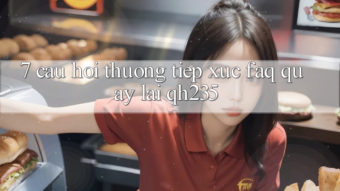 7. Câu Hỏi Thường Tiếp xúc (FAQ) Quay lại qh235 7. Câu Hỏi Thường Tiếp xúc (FAQ) Quay lại qh235