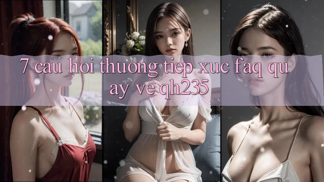 7. Câu Hỏi Thường Tiếp xúc (FAQ) Quay về qh235 7. Câu Hỏi Thường Tiếp xúc (FAQ) Quay về qh235