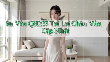 ấn vào qh235 tại Lai Châu vừa cập nhật