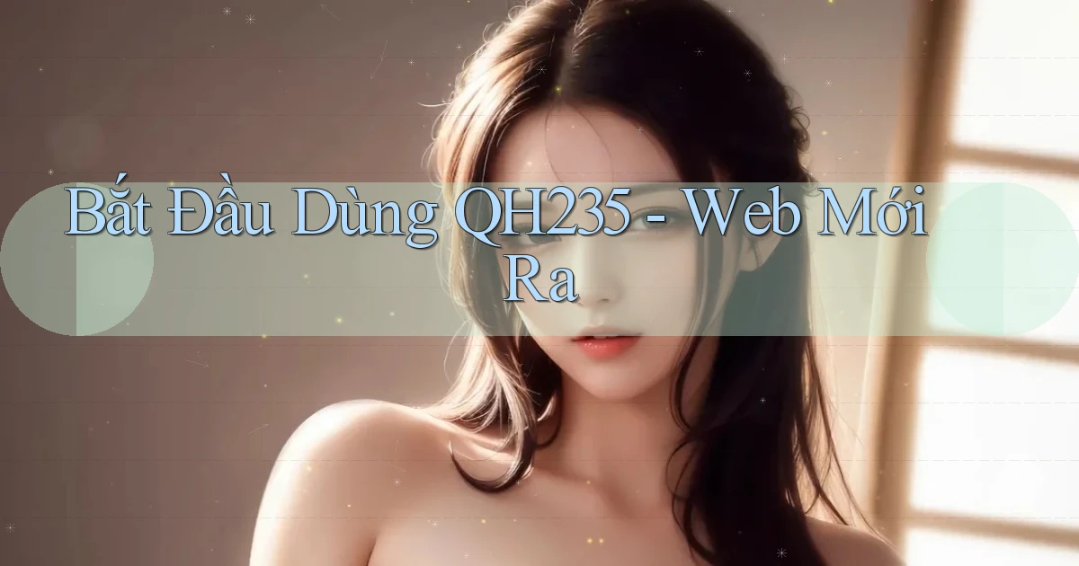 bắt đầu dùng qh235 web mới ra