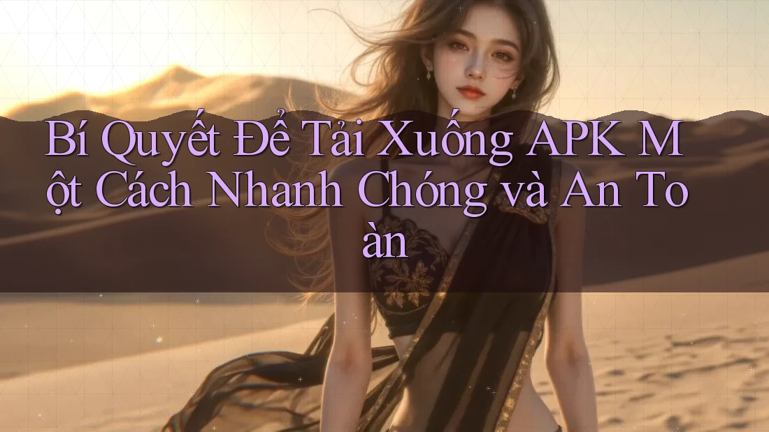 Bí Quyết Để Tải Xuống APK Một Cách Nhanh Chóng và An Toàn