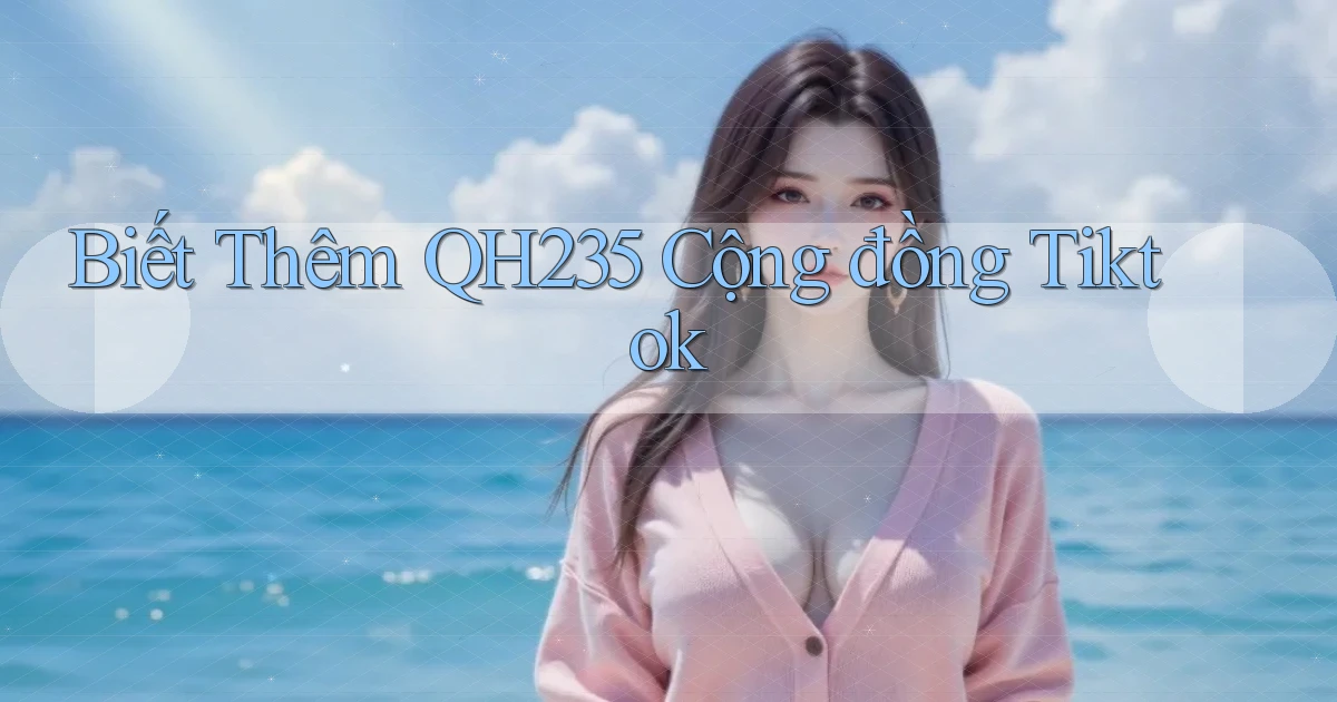 biết thêm qh235 cộng đồng tiktok
