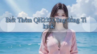 biết thêm qh235 cộng đồng tiktok