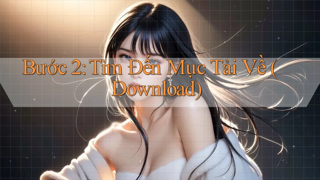 Bước 2: Tìm Đến Mục Tải Về (Download) Bước 2: Tìm Đến Mục Tải Về (Download)