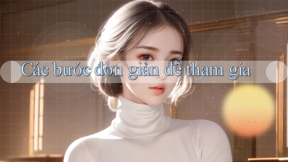 Các bước đơn giản để tham gia Các bước đơn giản để tham gia