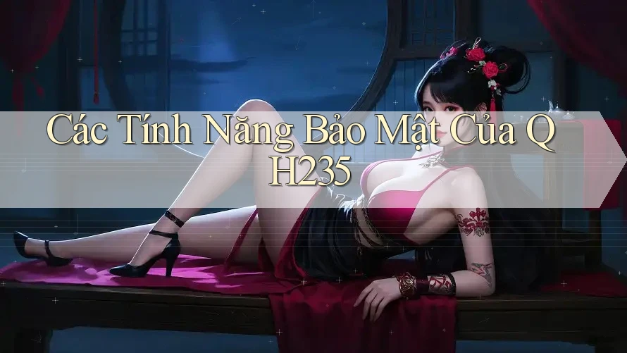 Các Tính Năng Bảo Mật Của QH235 Các Tính Năng Bảo Mật Của QH235