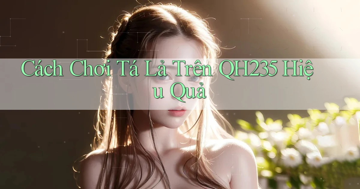 cách chơi tá lả trên qh235 hiệu quả