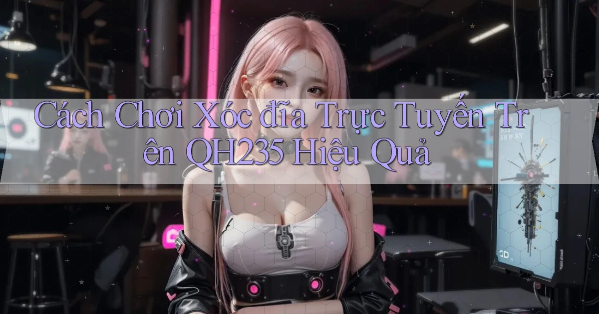 cách chơi xóc đĩa trực tuyến trên qh235 hiệu quả