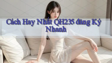cách hay nhất qh235 đăng ký nhanh