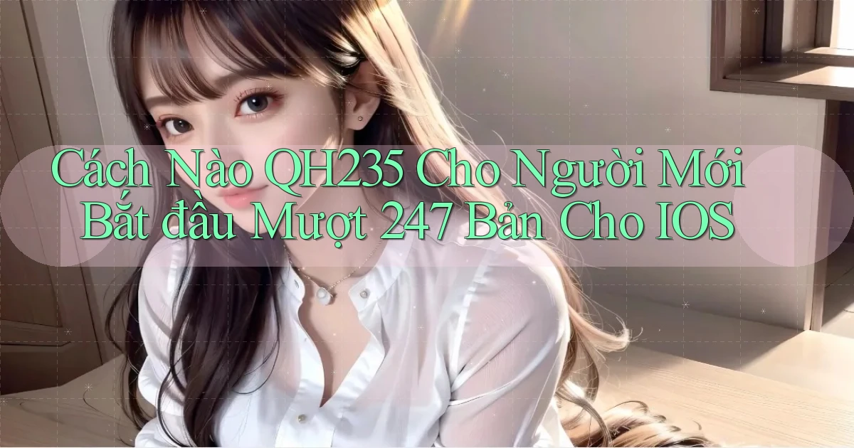Cách nào qh235 cho người mới bắt đầu mượt 247 bản cho iOS