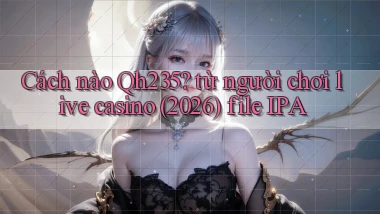 Cách nào Qh235 từ người chơi live casino (2026) file IPA