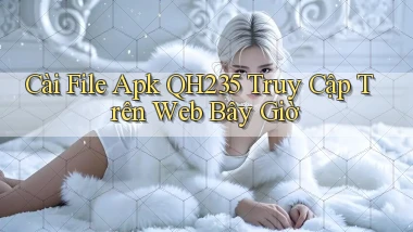 cài file apk qh235 truy cập trên web bây giờ