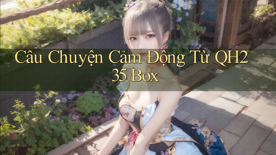 Câu Chuyện Cảm Động Từ QH235 Box