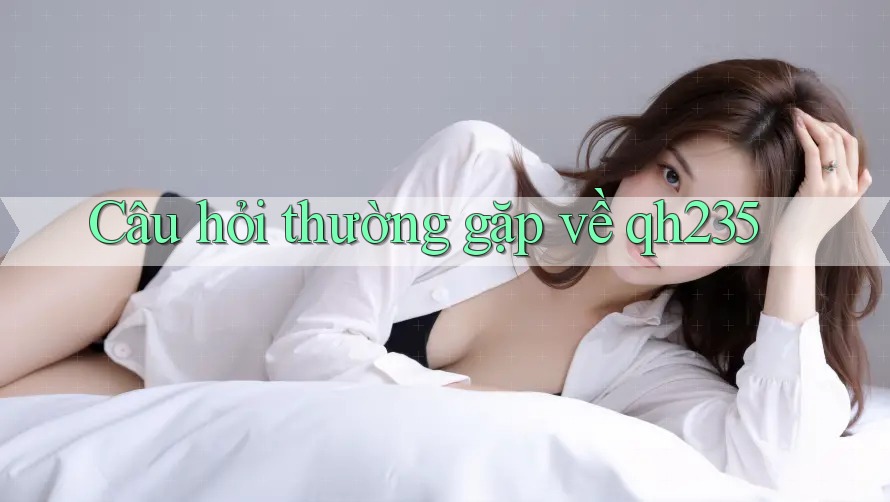 Câu hỏi thường gặp về qh235