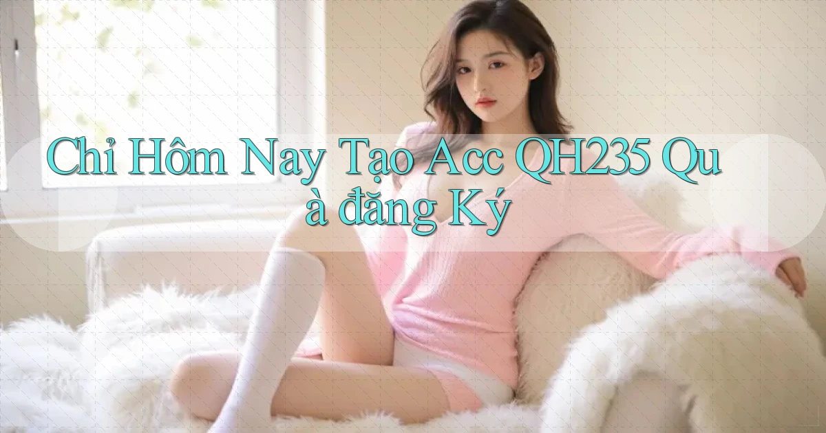 chỉ hôm nay tạo acc qh235 quà đăng ký
