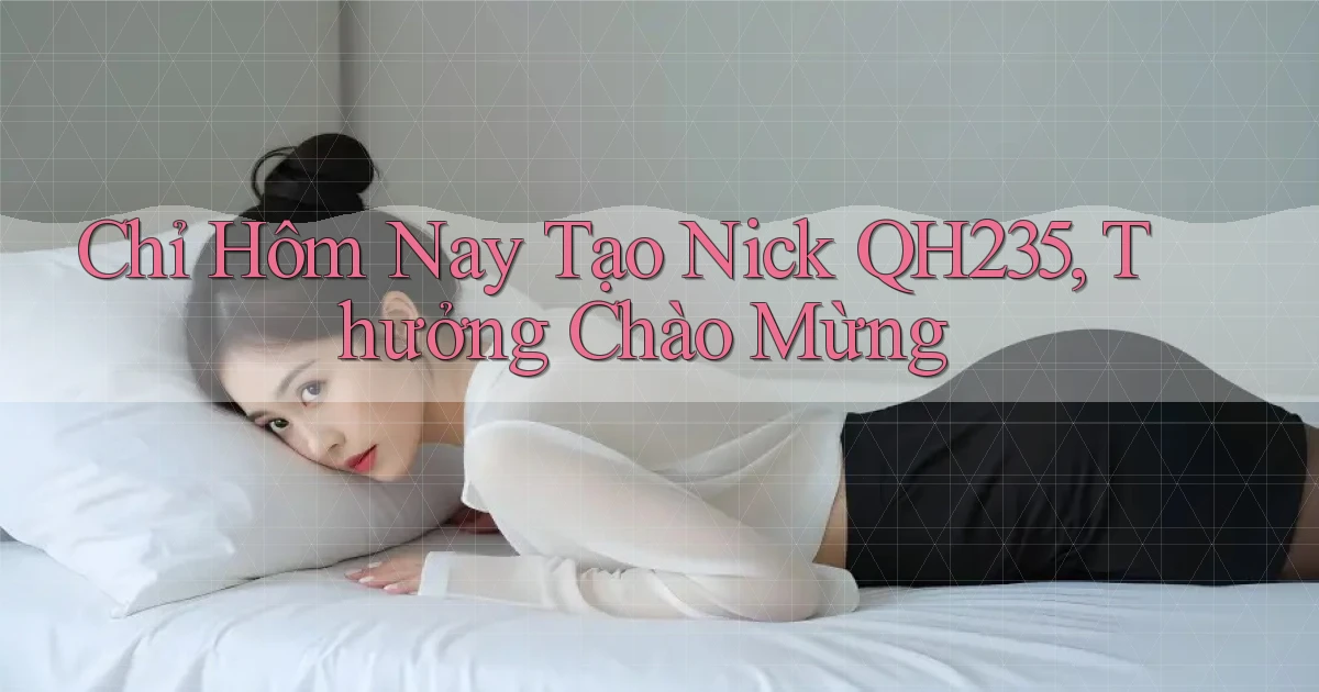 chỉ hôm nay tạo nick qh235 thưởng chào mừng