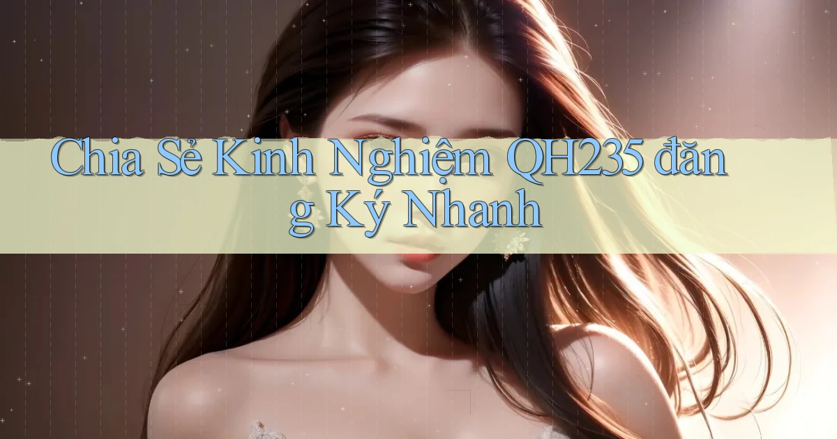 chia sẻ kinh nghiệm qh235 đăng ký nhanh