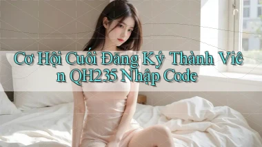 cơ hội cuối đăng ký thành viên qh235 nhập code