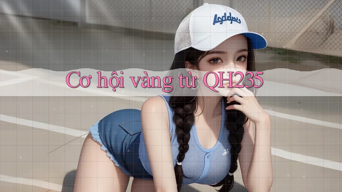 Cơ hội vàng từ QH235 Cơ hội vàng từ QH235