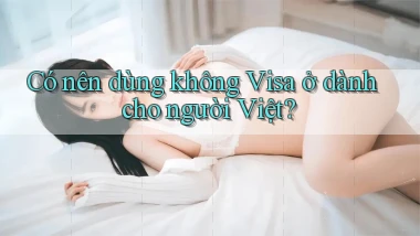 Có nên dùng không Visa ở dành cho người Việt