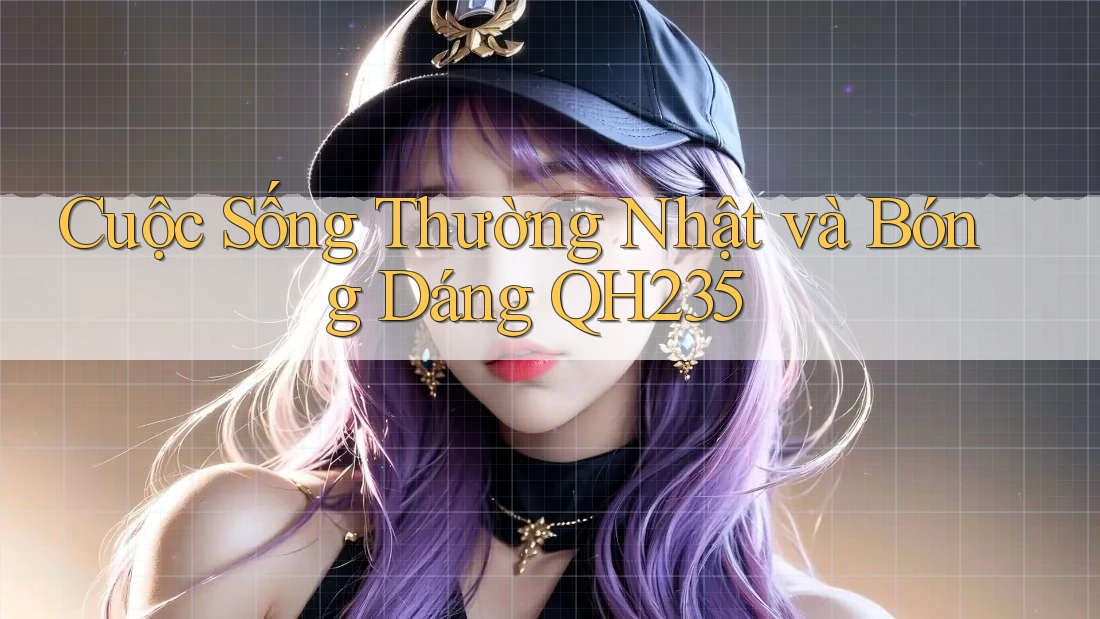 Cuộc Sống Thường Nhật và Bóng Dáng QH235
