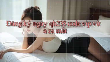 đăng ký ngay qh235 code vip vừa ra mắt