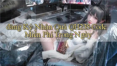 đăng ký nhận quà qh235 code miễn phí trong ngày