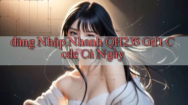 đăng nhập nhanh qh235 gift code cả ngày