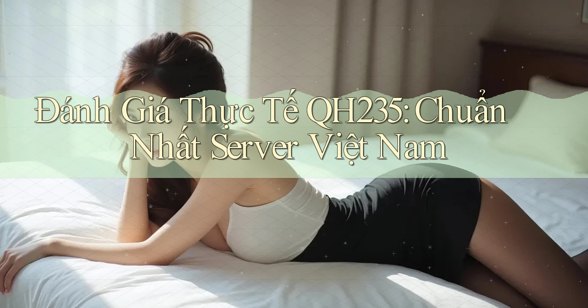 đánh giá thực tế qh235 chuẩn nhất server việt nam