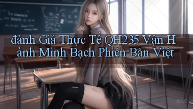 đánh giá thực tế qh235 vận hành minh bạch phiên bản việt