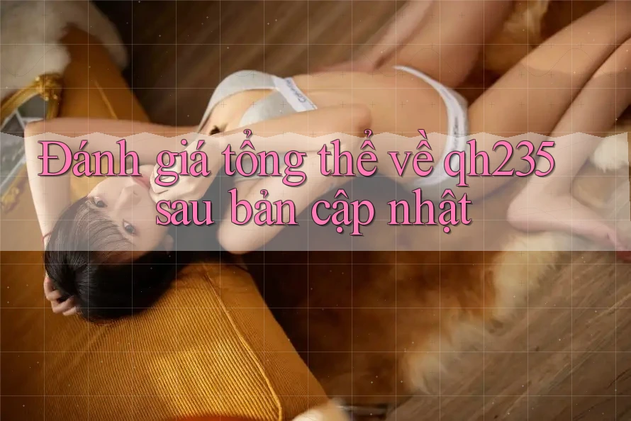 Đánh giá tổng thể về qh235 sau bản cập nhật Đánh giá tổng thể về qh235 sau bản cập nhật