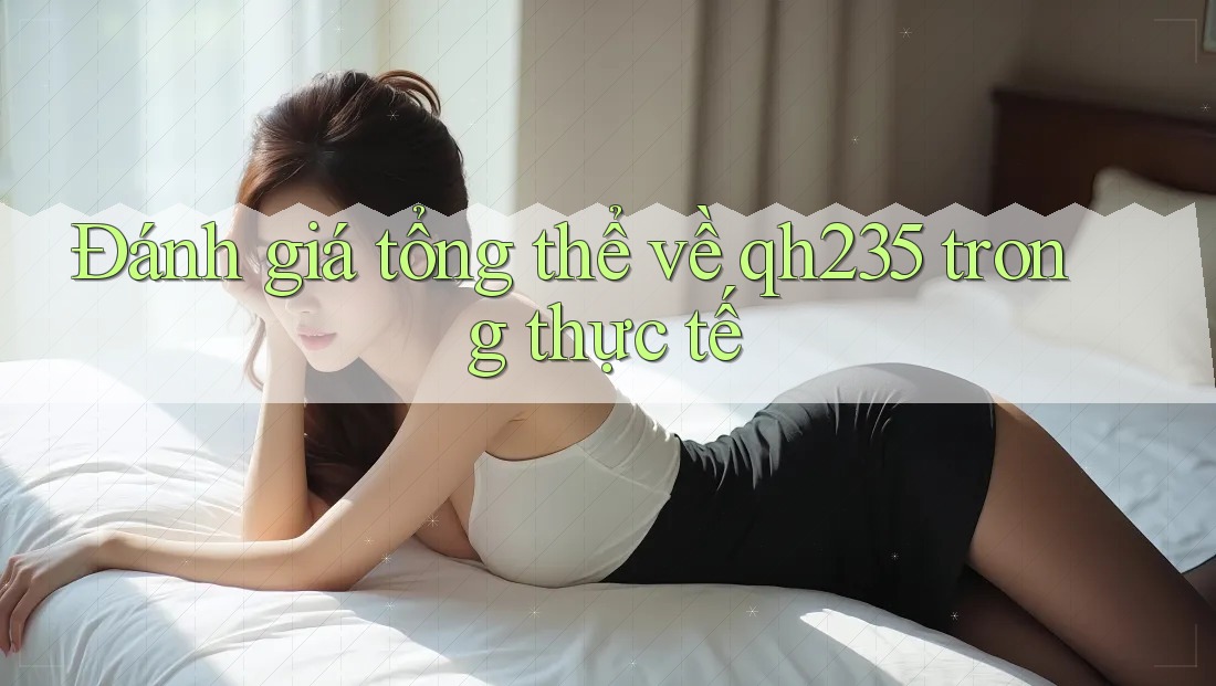 Đánh giá tổng thể về qh235 trong thực tế Đánh giá tổng thể về qh235 trong thực tế