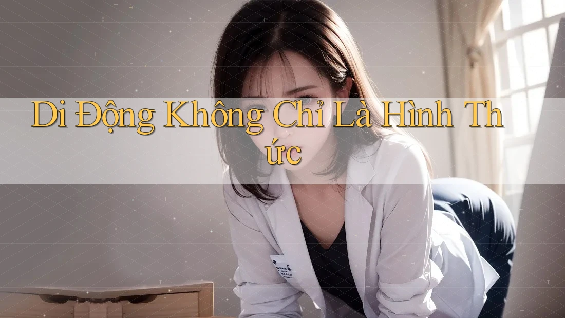 Di Động Không Chỉ Là Hình Thức Di Động Không Chỉ Là Hình Thức