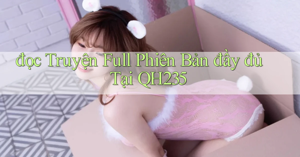 đọc truyện full phiên bản đầy đủ tại qh235