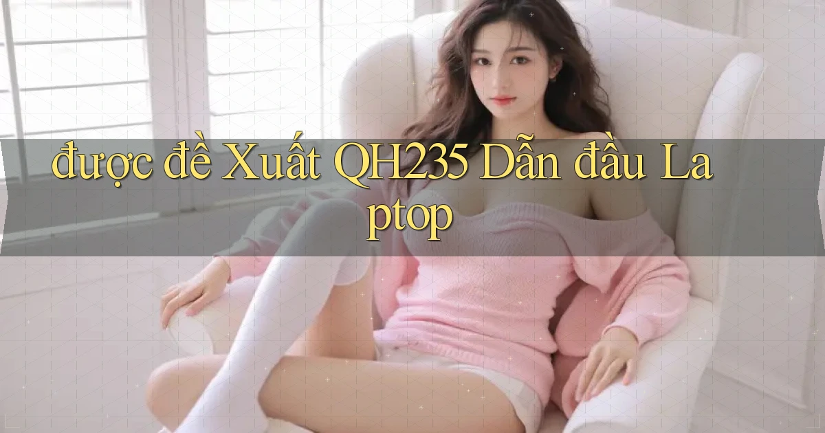 được đề xuất qh235 dẫn đầu laptop
