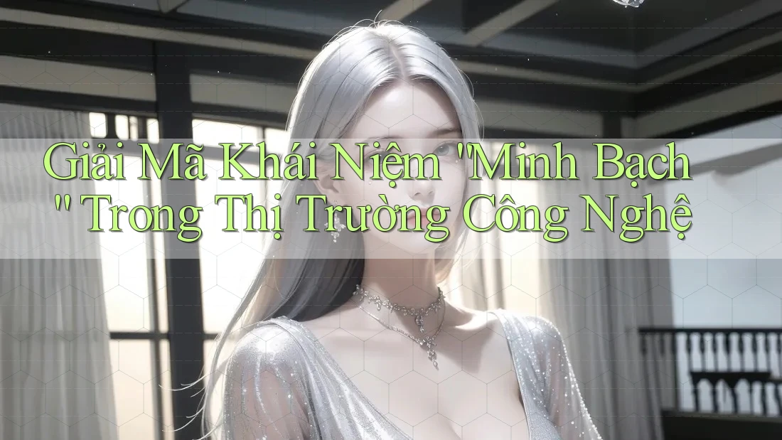 Giải Mã Khái Niệm “Minh Bạch” Trong Thị Trường Công Nghệ Giải Mã Khái Niệm “Minh Bạch” Trong Thị Trường Công Nghệ